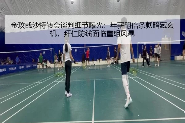 金玟哉沙特转会谈判细节曝光：年薪翻倍条款暗藏玄机，拜仁防线面临重组风暴